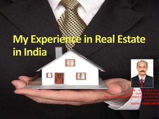 My Experience in Real Estate in India By :  Sunil Kumar N.S. D.G.M. – Sales & Marketing PBEL Property Development (India) Pvt. Ltd. Hyderabad.  Mobile:  09885108839 