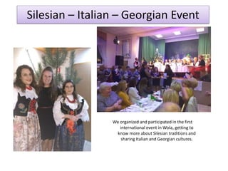 We organized and participated in the first
international event in Wola, getting to
know more about Silesian traditions and
sharing Italian and Georgian cultures.
Silesian – Italian – Georgian Event
 