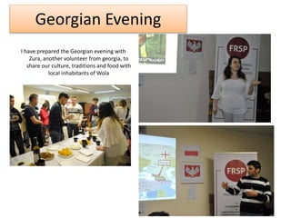 Georgian Evening
I have prepared the Georgian evening with
Zura, another volunteer from georgia, to
share our culture, traditions and food with
local inhabitants of Wola
 