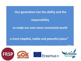 •“Our generation has the ability and the
responsibility
to make our ever more connected world
a more hopeful, stable and peaceful place.”
 