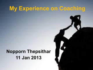 My Experience on Coaching




Nopporn Thepsithar
   11 Jan 2013
 