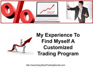 My Experience To Find Myself A Customized Trading Program http://www.EasyStockTradingSecrets.com 