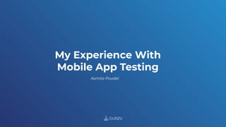 My Experience With
Mobile App Testing
Asmita Poudel
 