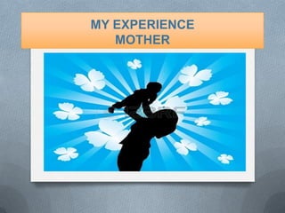 MY EXPERIENCE
MOTHER

 