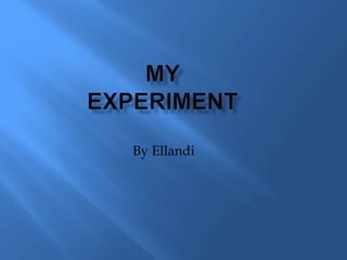 My Experiment By Ellandi 