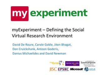 myExperiment – Defining the Social Virtual Research Environment David De Roure, Carole Goble, Jiten Bhagat, Don Cruickshank, Antoon Goderis, Danius Michaelides and David Newman 