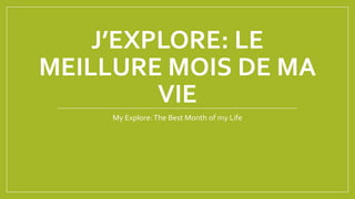 J’EXPLORE: LE
MEILLURE MOIS DE MA
VIE
My Explore: The Best Month of my Life

 