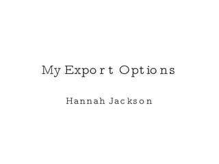 My Export Options Hannah Jackson 
