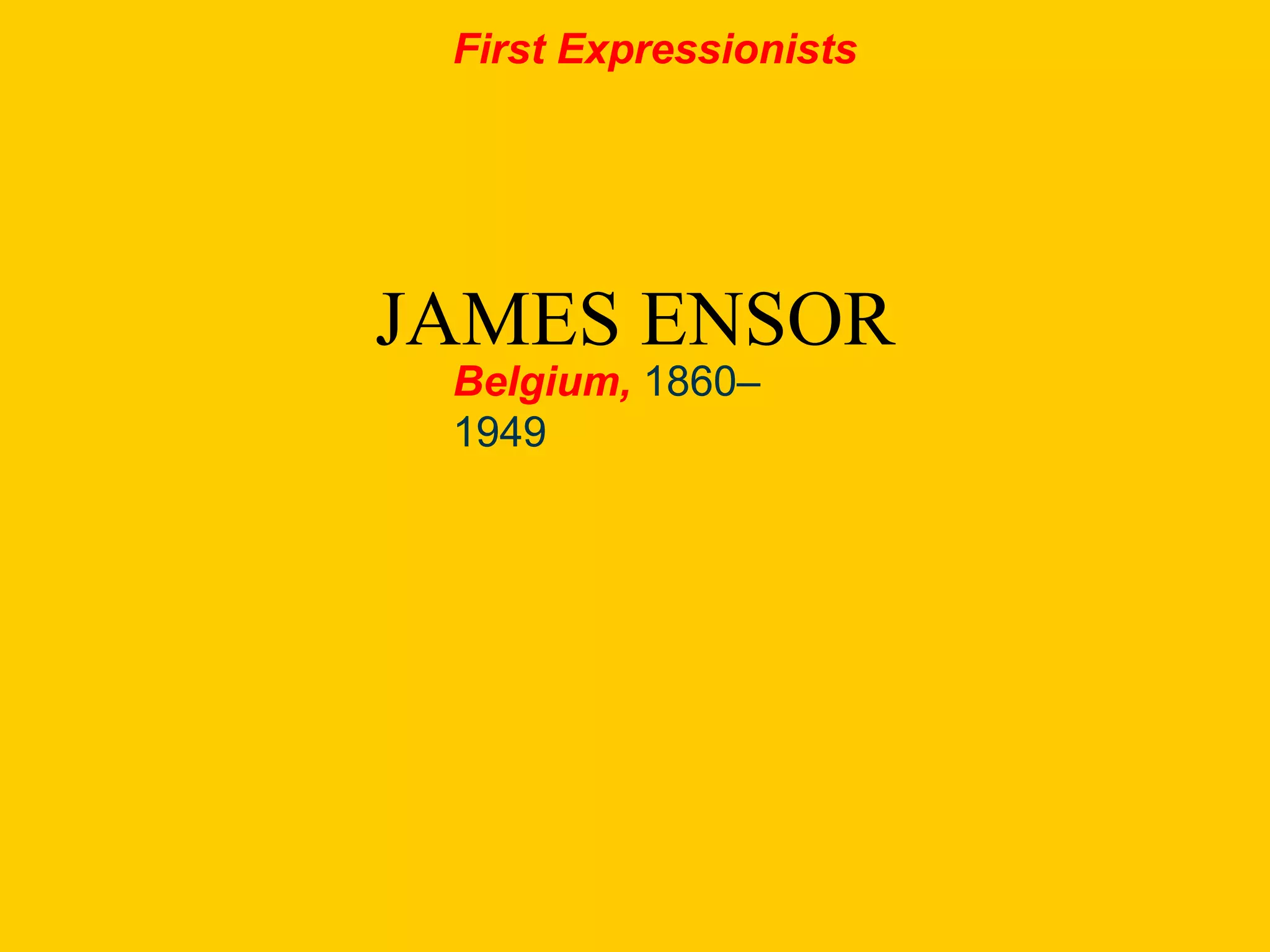JAMES ENSOR
First Expressionists
Belgium, 1860–
1949
 