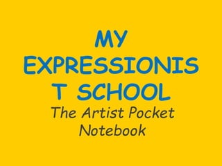 MY
EXPRESSIONIS
T SCHOOL
The Artist Pocket
Notebook
 