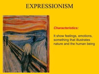 EXPRESSIONISM
Characteristics:
It show feelings, emotions,
something that illustrates
nature and the human being
 