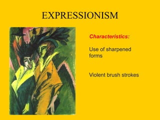EXPRESSIONISM
Characteristics:
Use of sharpened
forms
Violent brush strokes
 
