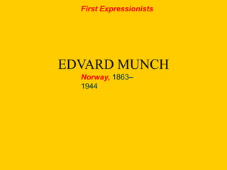 EDVARD MUNCH
Norway, 1863–
1944
First Expressionists
 