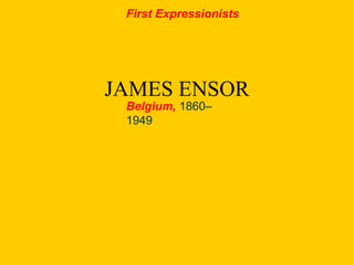 JAMES ENSOR
First Expressionists
Belgium, 1860–
1949
 
