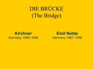 DIE BRÜCKE
(The Bridge)
Kirchner
Germany, 1880–1938
Emil Nolde
Germany, 1867–1956
 