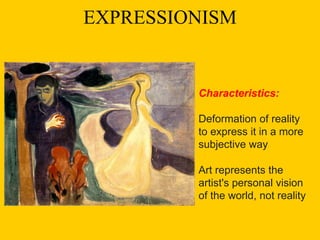 EXPRESSIONISM
Characteristics:
Deformation of reality
to express it in a more
subjective way
Art represents the
artist's personal vision
of the world, not reality
 