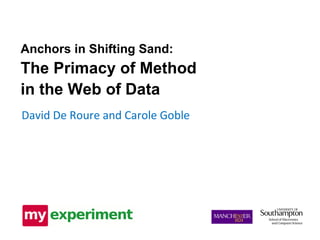 David De Roure and Carole Goble Anchors in Shifting Sand: The Primacy of Method in the Web of Data 