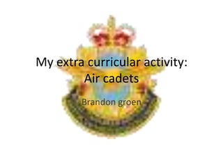 My extra curricular activity:
Air cadets
Brandon groen
 