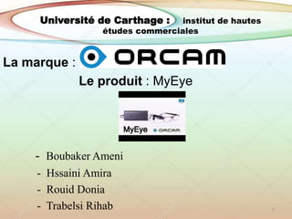 Université de Carthage : institut de hautes
études commerciales
La marque :
Le produit : MyEye
- Boubaker Ameni
- Hssaini Amira
- Rouid Donia
- Trabelsi Rihab 1
 