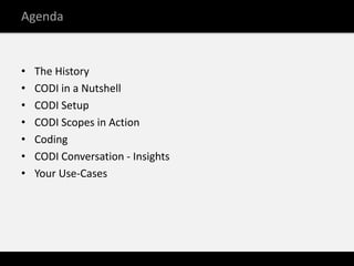 Agenda


•   The History
•   CODI in a Nutshell
•   CODI Setup
•   CODI Scopes in Action
•   Coding
•   CODI Conversation ...