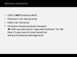 MyFaces Orchestra


•   CODI is NOT Orchestra.NEXT
•   Orchestra is for Spring (only)
•   CODI is for CDI (only)
•   Orche...