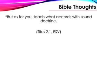 Bible Thoughts
“But as for you, teach what accords with sound
doctrine.
(Titus 2.1, ESV)
 