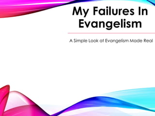 My Failures In
Evangelism
A Simple Look at Evangelism Made Real
 