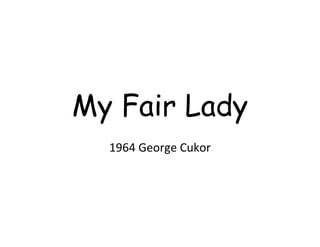 My Fair Lady
  1964 George Cukor
 