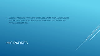 MIS PADRES
● ELLOS HAN SIDO PARTE IMPORTANTE EN MI VIDA LOS QUIERO
MUCHO Y SON LOS PILARES FUNDAMENTALES QUE ME AN
AYUDADO SIEMPRE.
 
