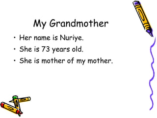 My Grandmother Her name is Nuriye. She is 73 years old. She is mother of my mother. 