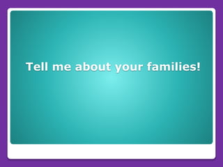 Tell me about your families!
 