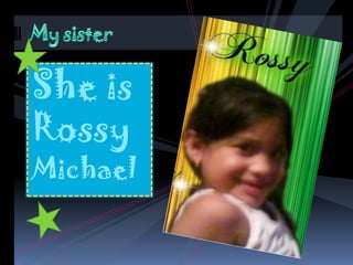 She is Rossy  MichaelMy sister