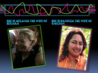She is melania the wife of HernanShe is Danigza the wife of Omicion