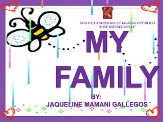 INSTITUTO SUPERIOR PEDAGÓGICO PÚBLICO “JOSÉ JIMÉNEZ BORJA” MY FAMILY  BY:  JAQUELINE MAMANI GALLEGOS 