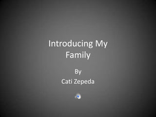 Introducing My
     Family
        By
   Cati Zepeda
 