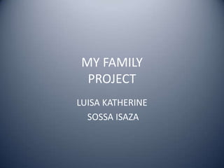 MY FAMILY
PROJECT
LUISA KATHERINE
SOSSA ISAZA
 