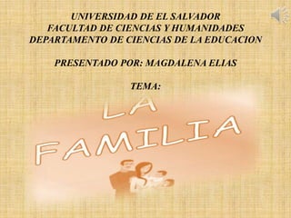 UNIVERSIDAD DE EL SALVADOR
FACULTAD DE CIENCIAS Y HUMANIDADES
DEPARTAMENTO DE CIENCIAS DE LA EDUCACION
PRESENTADO POR: MAGDALENA ELIAS
TEMA:

 