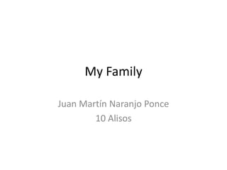 My Family
Juan Martín Naranjo Ponce
10 Alisos
 