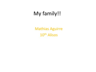 My family!!
Mathias Aguirre
10th Alisos
 