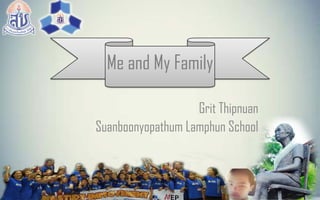 Me and My Family
Grit Thipnuan
Suanboonyopathum Lamphun School
 