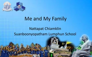 Me and My Family
Nattapat Chiamklin
Suanboonyopatham Lumphun School
 
