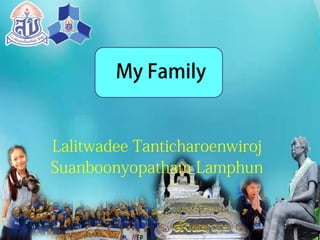 My Family
Lalitwadee Tanticharoenwiroj
Suanboonyopatham Lamphun
 