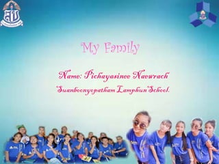 My Family
Name: Pichayasinee Naewrach
Suanboonyopatham LamphunSchool.
 
