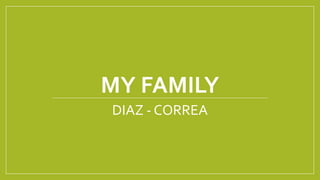 MY FAMILY
DIAZ - CORREA
 