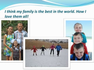 I think my family is the best in the world. How I
love them all!
 