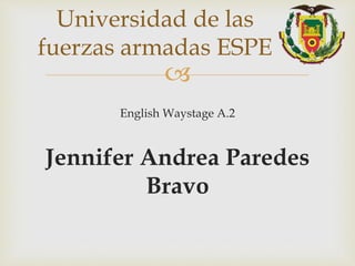 
English Waystage A.2
Jennifer Andrea Paredes
Bravo
Universidad de las
fuerzas armadas ESPE
 