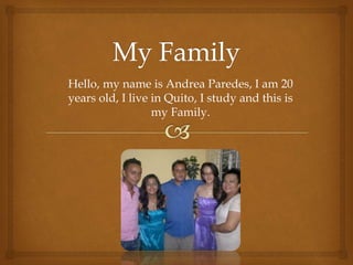 Hello, my name is Andrea Paredes, I am 20
years old, I live in Quito, I study and this is
my Family.
 