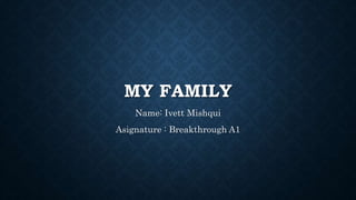 MY FAMILY
Name: Ivett Mishqui
Asignature : Breakthrough A1
 