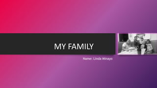 MY FAMILY
Name: Linda Minayo
 