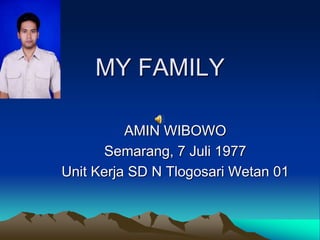 MY FAMILY
AMIN WIBOWO
Semarang, 7 Juli 1977
Unit Kerja SD N Tlogosari Wetan 01
 